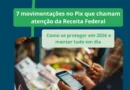 7 movimentações no Pix que chamam a atenção da Receita Federal (como se proteger em 2026 e manter tudo em dia)